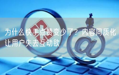 为什么快手点赞变少了？内容同质化让用户失去互动欲