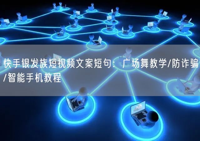 快手银发族短视频文案短句：广场舞教学/防诈骗/智能手机教程
