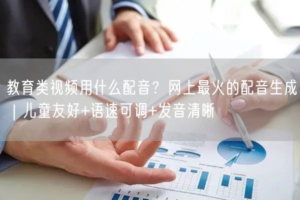 教育类视频用什么配音？网上最火的配音生成｜儿童友好+语速可调+发音清晰