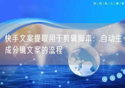 快手文案提取用于剪辑脚本：自动生成分镜文案的流程