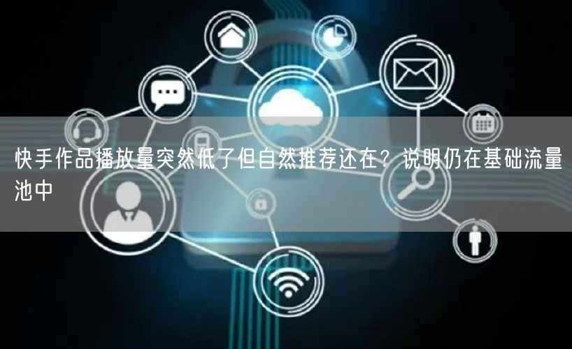 快手作品播放量突然低了但自然推荐还在？说明仍在基础流量池中
