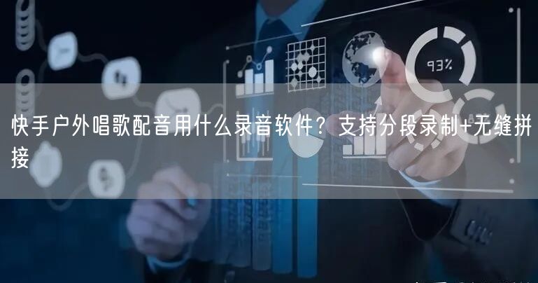 快手户外唱歌配音用什么录音软件？支持分段录制+无缝拼接