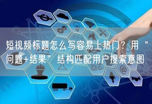 短视频标题怎么写容易上热门？用“问题+结果”结构匹配用户搜索意图