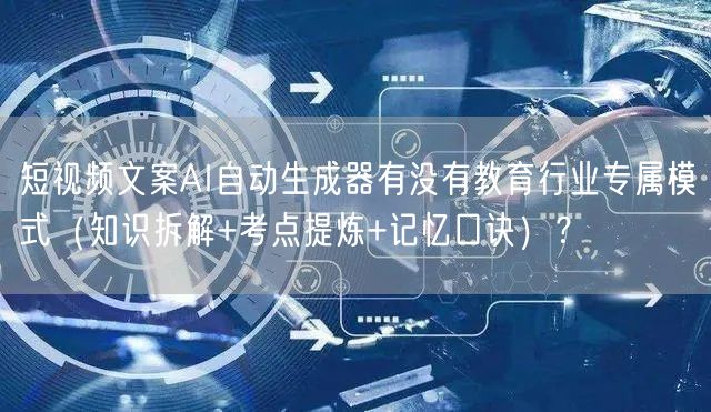 短视频文案AI自动生成器有没有教育行业专属模式（知识拆解+考点提炼+记忆口诀）？