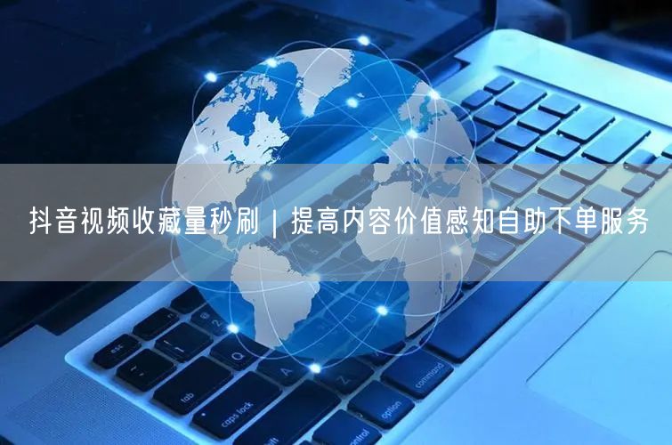抖音视频收藏量秒刷｜提高内容价值感知自助下单服务