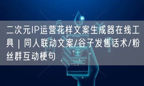二次元IP运营花样文案生成器在线工具｜同人联动文案/谷子发售话术/粉丝群互动梗句