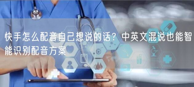 快手怎么配音自己想说的话？中英文混说也能智能识别配音方案