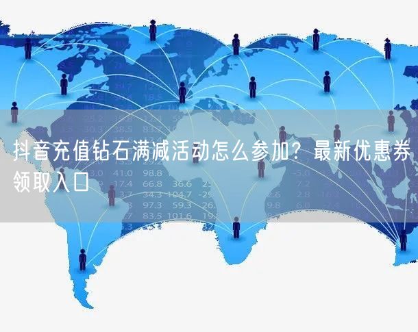 抖音充值钻石满减活动怎么参加？最新优惠券领取入口