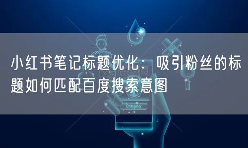 小红书笔记标题优化：吸引粉丝的标题如何匹配百度搜索意图