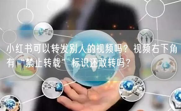小红书可以转发别人的视频吗？视频右下角有“禁止转载”标识还敢转吗？