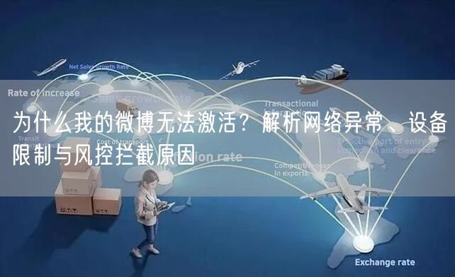 为什么我的微博无法激活？解析网络异常、设备限制与风控拦截原因