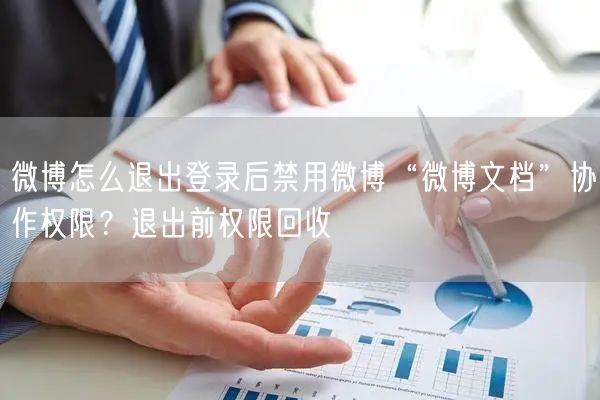 微博怎么退出登录后禁用微博“微博文档”协作权限？退出前权限回收