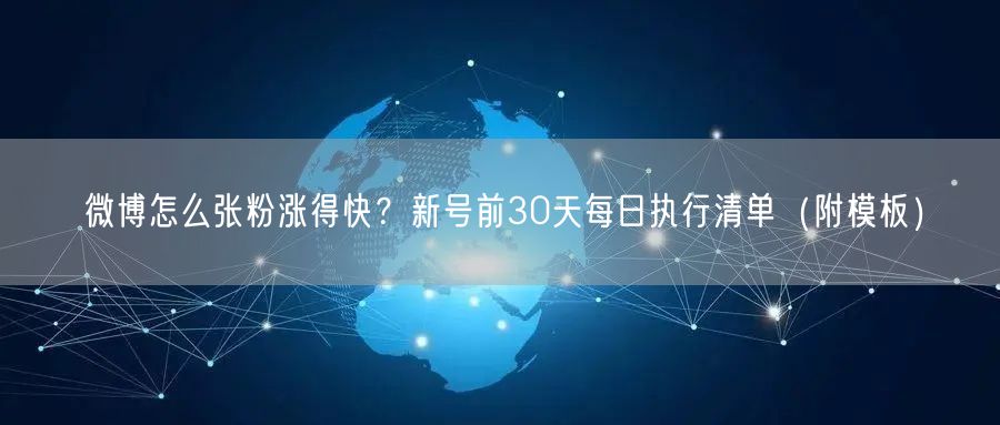微博怎么张粉涨得快？新号前30天每日执行清单（附模板）