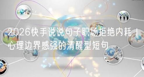 2026快手说说句子职场拒绝内耗｜心理边界感强的清醒型短句