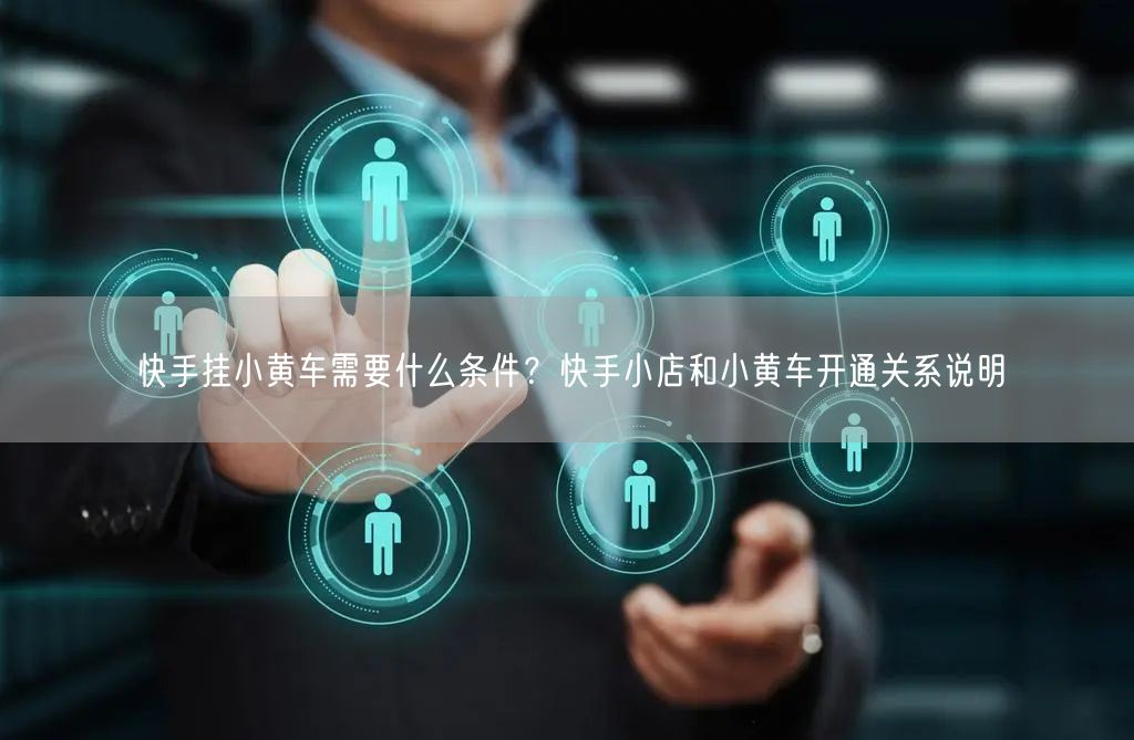 快手挂小黄车需要什么条件？快手小店和小黄车开通关系说明