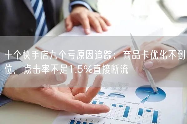 十个快手店九个亏原因追踪：商品卡优化不到位，点击率不足1.5%直接断流