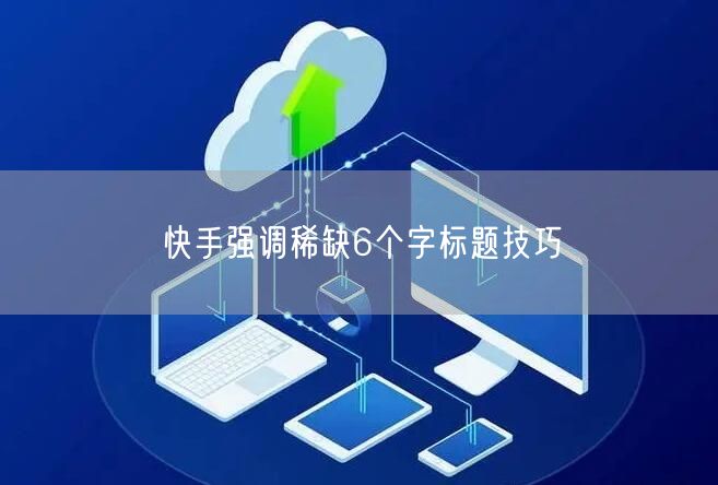 快手强调稀缺6个字标题技巧