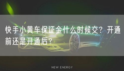 快手小黄车保证金什么时候交？开通前还是开通后？