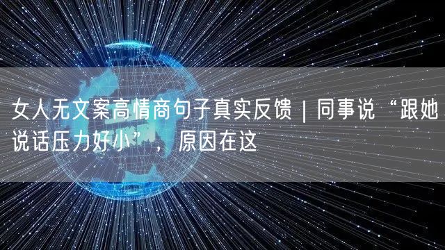 女人无文案高情商句子真实反馈｜同事说“跟她说话压力好小”，原因在这