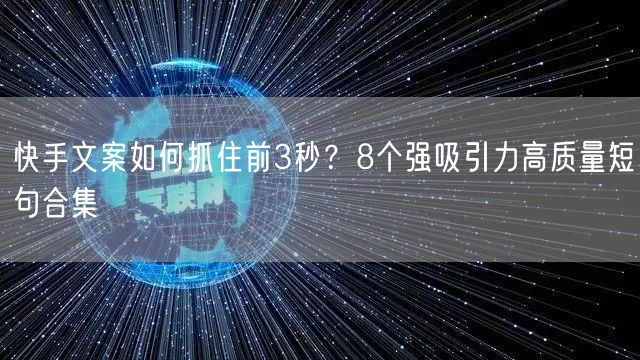 快手文案如何抓住前3秒？8个强吸引力高质量短句合集