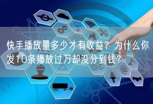 快手播放量多少才有收益？为什么你发10条播放过万却没分到钱？