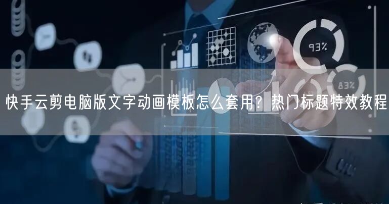 快手云剪电脑版文字动画模板怎么套用？热门标题特效教程