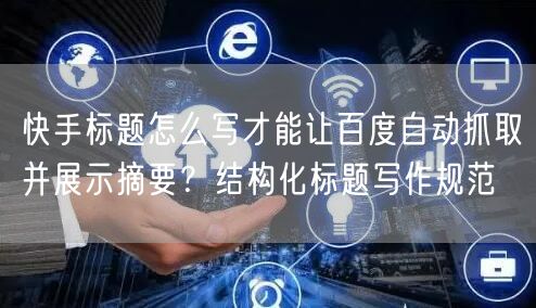 快手标题怎么写才能让百度自动抓取并展示摘要？结构化标题写作规范