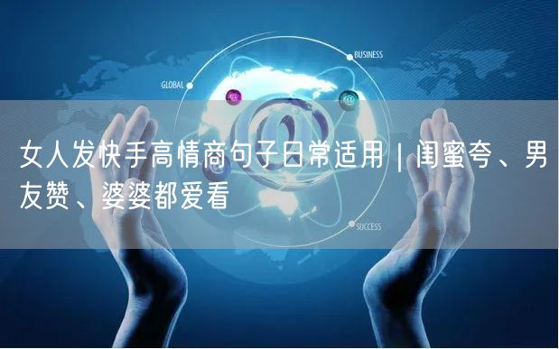 女人发快手高情商句子日常适用｜闺蜜夸、男友赞、婆婆都爱看