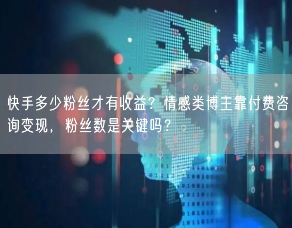 快手多少粉丝才有收益？情感类博主靠付费咨询变现，粉丝数是关键吗？