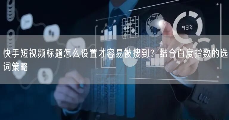 快手短视频标题怎么设置才容易被搜到？结合百度指数的选词策略