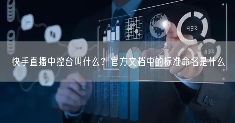 快手直播中控台叫什么？官方文档中的标准命名是什么