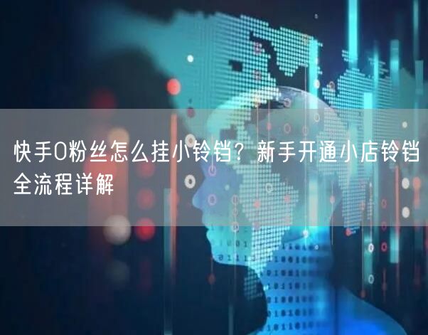 快手0粉丝怎么挂小铃铛？新手开通小店铃铛全流程详解