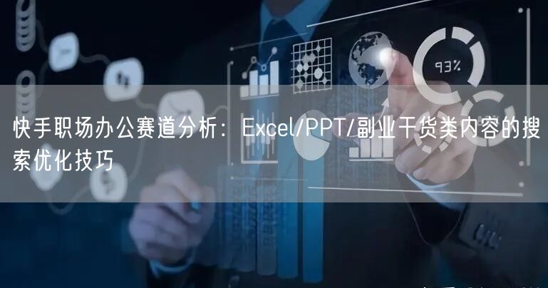 快手职场办公赛道分析：Excel/PPT/副业干货类内容的搜索优化技巧