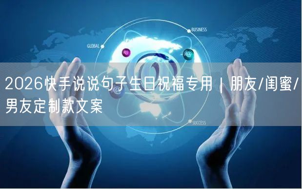 2026快手说说句子生日祝福专用｜朋友/闺蜜/男友定制款文案