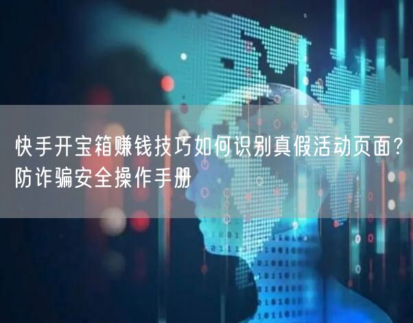 快手开宝箱赚钱技巧如何识别真假活动页面？防诈骗安全操作手册
