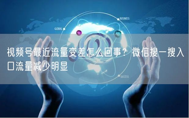 视频号最近流量变差怎么回事？微信搜一搜入口流量减少明显
