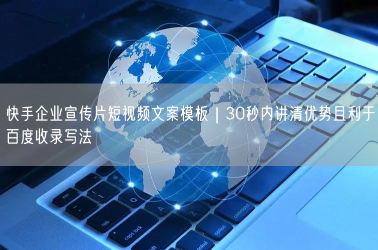 快手企业宣传片短视频文案模板｜30秒内讲清优势且利于百度收录写法