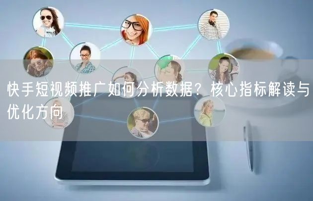 快手短视频推广如何分析数据？核心指标解读与优化方向